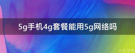 5g手机4g套餐能用5g网络吗5g手机使用4g套餐可以吗