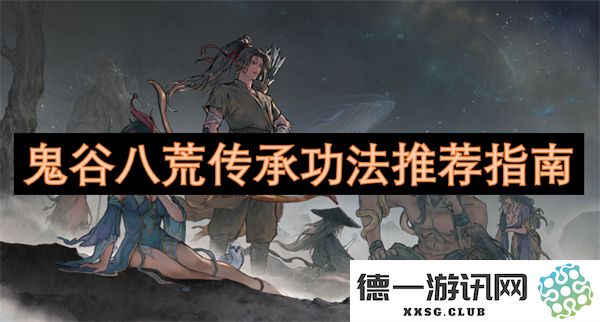 鬼谷八荒中最受欢迎的传承功法推荐与使用指南，让你轻松掌握修炼技巧
