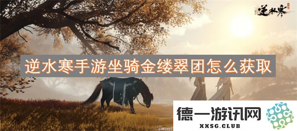 逆水寒手游如何获得坐骑金缕翠团？获取途径与实用技巧解析