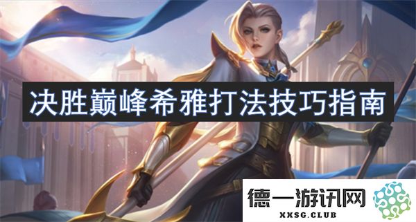巅峰对决中的希雅角色玩法和技巧全解析，助你掌握制胜秘诀