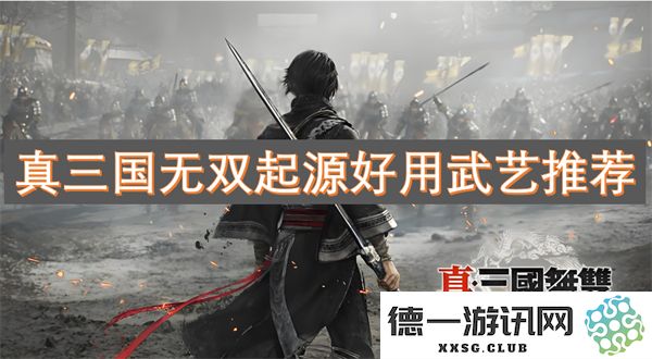 真三国无双起源中强力武艺推荐与实用技巧分享，让你轻松掌控战斗节奏
