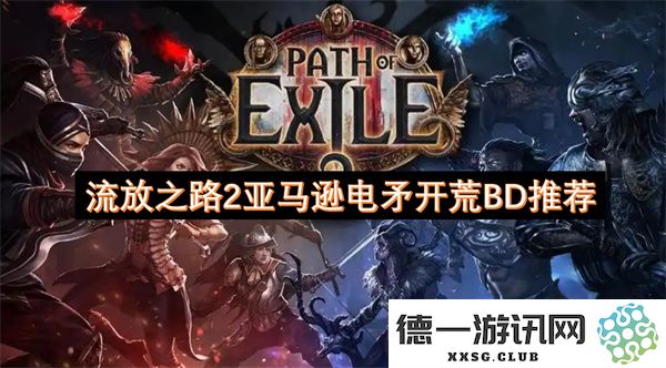 流放之路2亚马逊电矛开荒攻略及推荐BD解析，让你更轻松走过开荒期