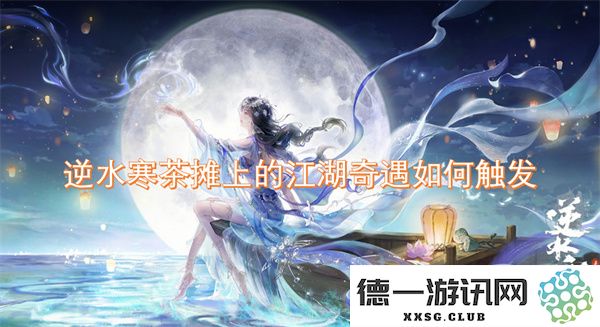 在逆水寒茶摊中体验江湖奇遇的触发条件与惊艳瞬间