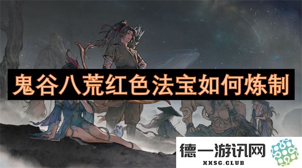鬼谷八荒红色法宝的炼制技巧与详细步骤分析