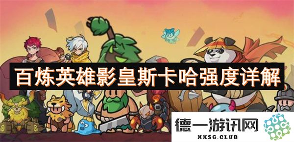 全面解析百炼英雄影皇斯卡哈的强度与技能特点，助你更好理解其在游戏中的表现
