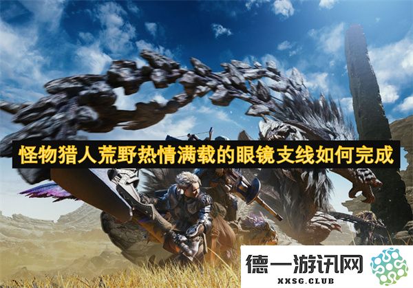 怪物猎人荒野中如何顺利完成热情满载的眼镜支线任务并获得丰厚奖励